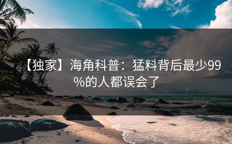 【独家】海角科普：猛料背后最少99%的人都误会了