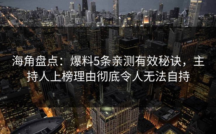 海角盘点：爆料5条亲测有效秘诀，主持人上榜理由彻底令人无法自持