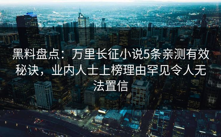 黑料盘点：万里长征小说5条亲测有效秘诀，业内人士上榜理由罕见令人无法置信